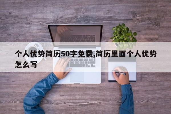 个人优势简历50字免费,简历里面个人优势怎么写