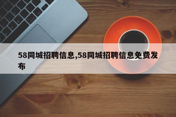 58同城招聘信息,58同城招聘信息免费发布