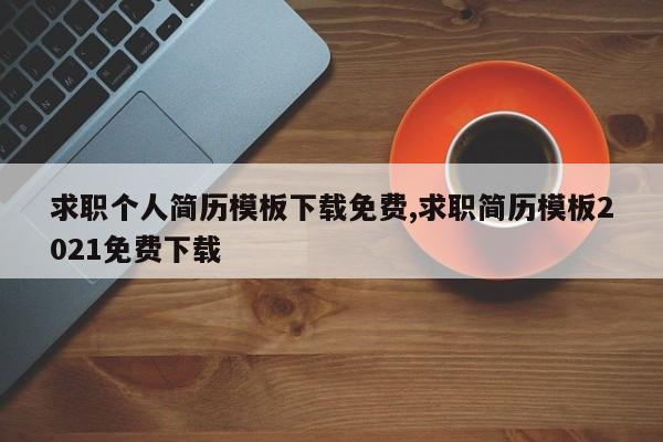 求职个人简历模板下载免费,求职简历模板2021免费下载
