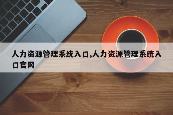 人力资源管理系统入口,人力资源管理系统入口官网