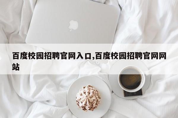 百度校园招聘官网入口,百度校园招聘官网网站