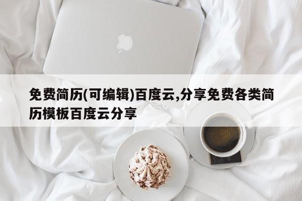 免费简历(可编辑)百度云,分享免费各类简历模板百度云分享