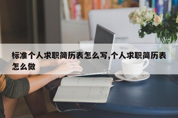 标准个人求职简历表怎么写,个人求职简历表怎么做