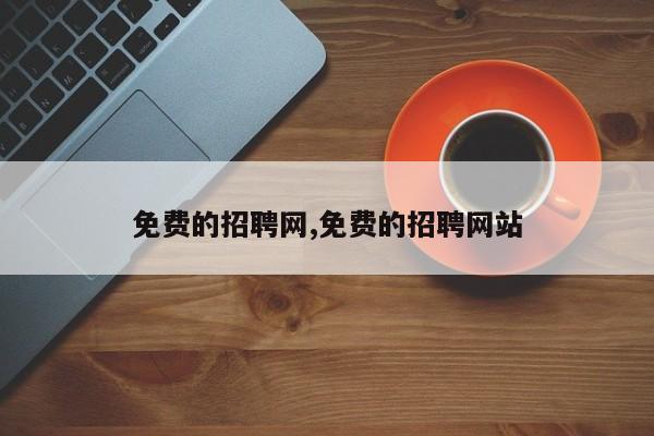 免费的招聘网,免费的招聘网站