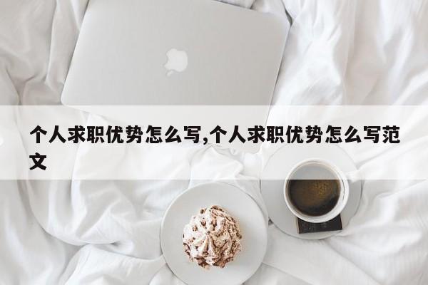 个人求职优势怎么写,个人求职优势怎么写范文
