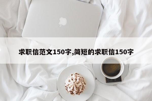 求职信范文150字,简短的求职信150字