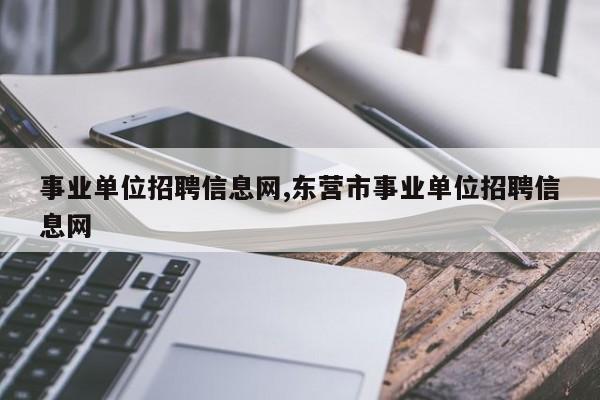 事业单位招聘信息网,东营市事业单位招聘信息网