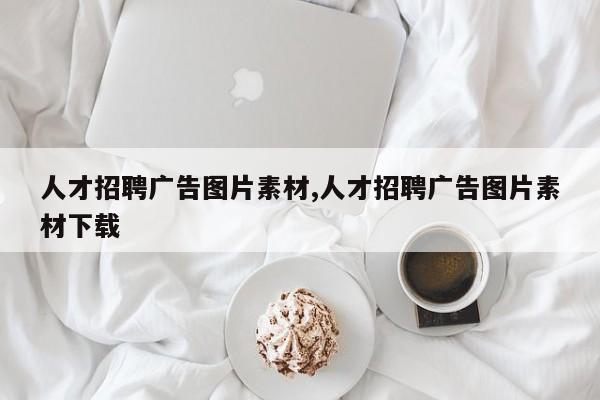 人才招聘广告图片素材,人才招聘广告图片素材下载