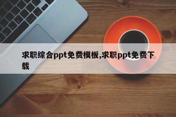 求职综合ppt免费模板,求职ppt免费下载