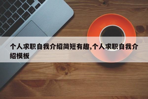 个人求职自我介绍简短有趣,个人求职自我介绍模板