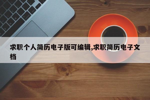 求职个人简历电子版可编辑,求职简历电子文档