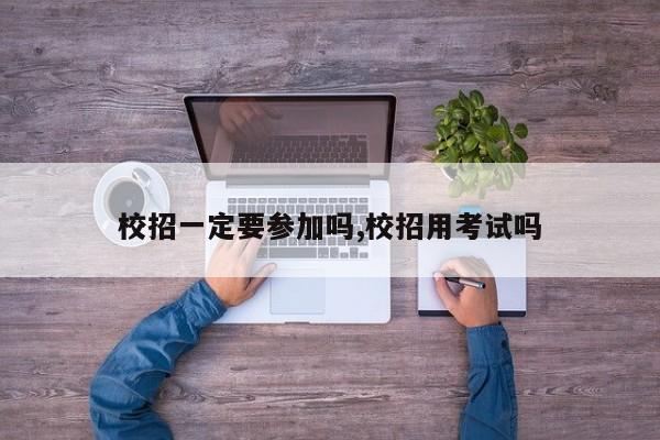 校招一定要参加吗,校招用考试吗