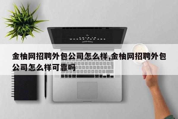 金柚网招聘外包公司怎么样,金柚网招聘外包公司怎么样可靠吗
