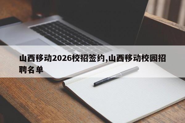 山西移动2026校招签约,山西移动校园招聘名单