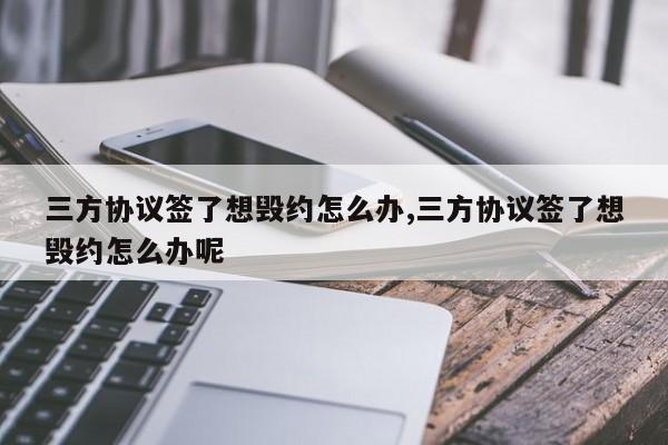 三方协议签了想毁约怎么办,三方协议签了想毁约怎么办呢