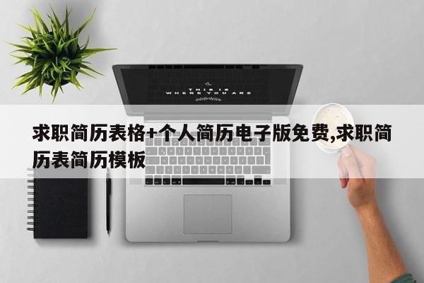 求职简历表格+个人简历电子版免费,求职简历表简历模板