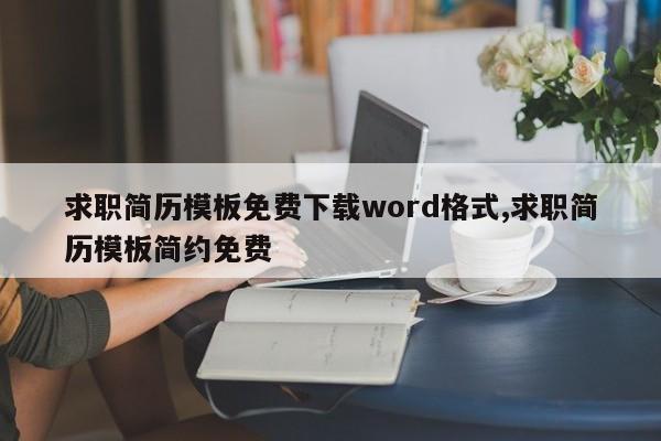 求职简历模板免费下载word格式,求职简历模板简约免费