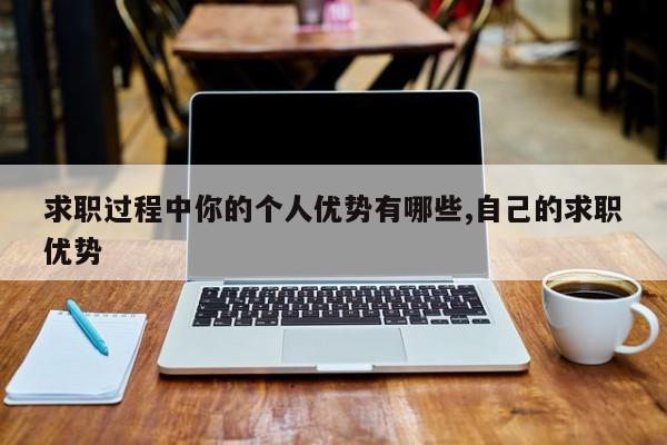 求职过程中你的个人优势有哪些,自己的求职优势