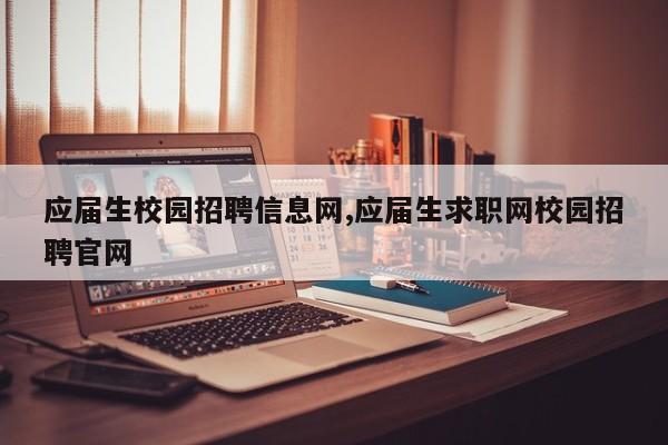 应届生校园招聘信息网,应届生求职网校园招聘官网