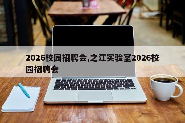 2026校园招聘会,之江实验室2026校园招聘会