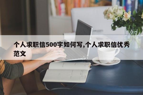 个人求职信500字如何写,个人求职信优秀范文