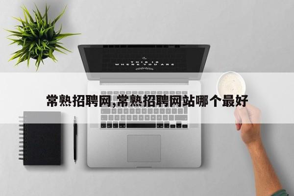 常熟招聘网,常熟招聘网站哪个最好