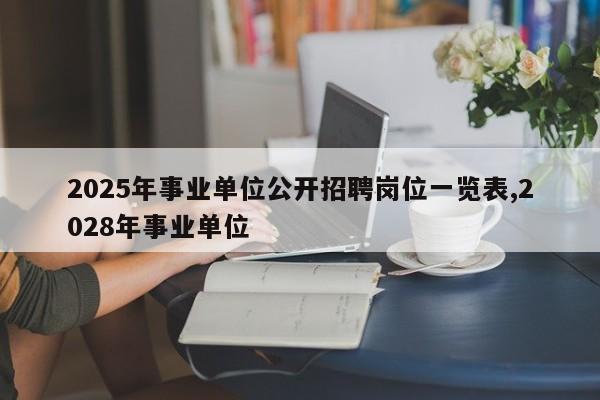 2025年事业单位公开招聘岗位一览表,2028年事业单位