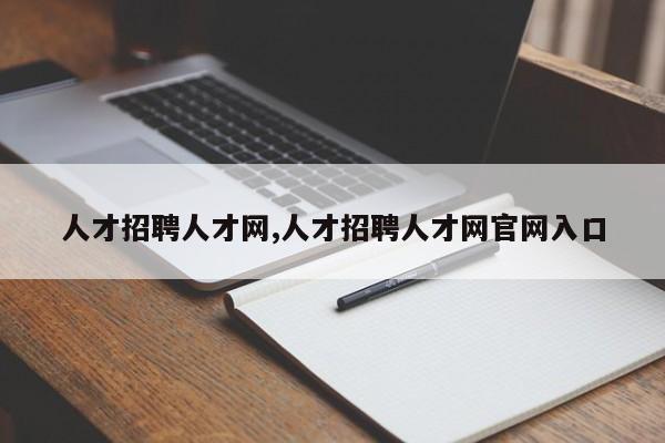 人才招聘人才网,人才招聘人才网官网入口