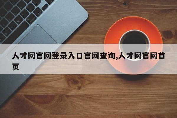 人才网官网登录入口官网查询,人才网官网首页